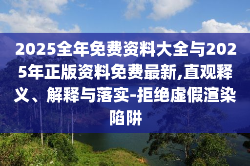 2025全年免費資料大全與2025年正版資料免費最新,直觀釋義、解釋與落實-拒絕虛假渲染陷阱