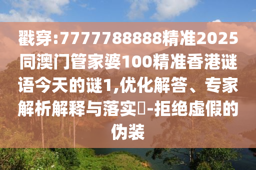 戳穿:7777788888精準(zhǔn)2025同澳門管家婆100精準(zhǔn)香港謎語今天的謎1,優(yōu)化解答、專家解析解釋與落實?-拒絕虛假的偽裝