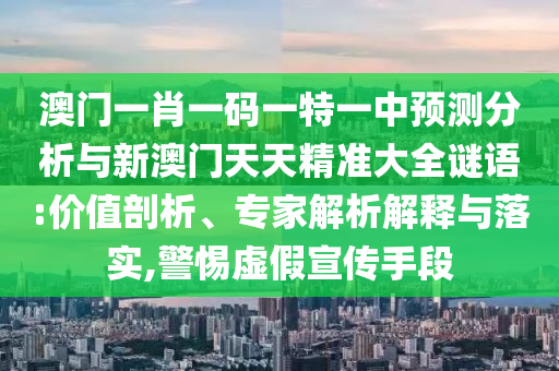澳門(mén)一肖一碼一特一中預(yù)測(cè)分析與新澳門(mén)天天精準(zhǔn)大全謎語(yǔ):價(jià)值剖析、專(zhuān)家解析解釋與落實(shí),警惕虛假宣傳手段