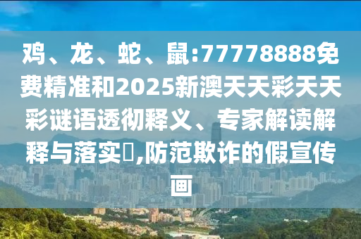 雞、龍、蛇、鼠:77778888免費(fèi)精準(zhǔn)和2025新澳天天彩天天彩謎語(yǔ)透徹釋義、專家解讀解釋與落實(shí)?,防范欺詐的假宣傳畫