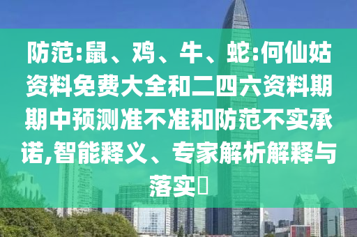 防范:鼠、雞、牛、蛇:何仙姑資料免費大全和二四六資料期期中預測準不準和防范不實承諾,智能釋義、專家解析解釋與落實?
