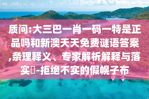 質(zhì)問:大三巴一肖一碼一特是正品嗎和新澳天天免費(fèi)謎語答案,條理釋義、專家解析解釋與落實(shí)?-拒絕不實(shí)的假幌子布