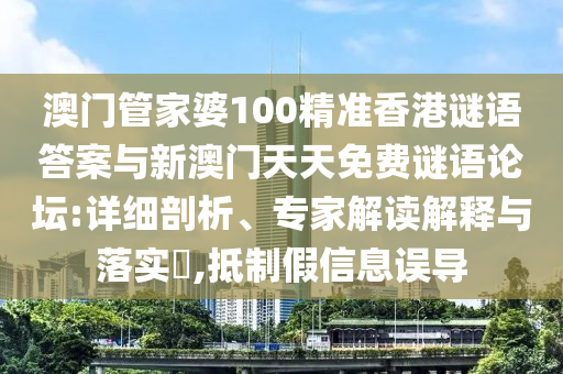 澳門管家婆100精準香港謎語答案與新澳門天天免費謎語論壇:詳細剖析、專家解讀解釋與落實?,抵制假信息誤導