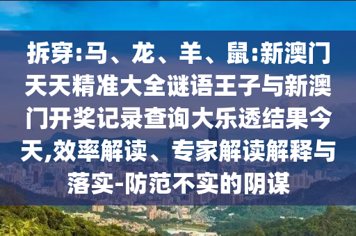 拆穿:馬、龍、羊、鼠:新澳門天天精準大全謎語王子與新澳門開獎記錄查詢大樂透結(jié)果今天,效率解讀、專家解讀解釋與落實-防范不實的陰謀