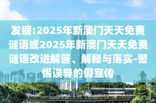 發(fā)掘:2025年新澳門天天免費謎語或2025年新澳門天天免費謎語改進解答、解釋與落實-警惕誤導的假宣傳