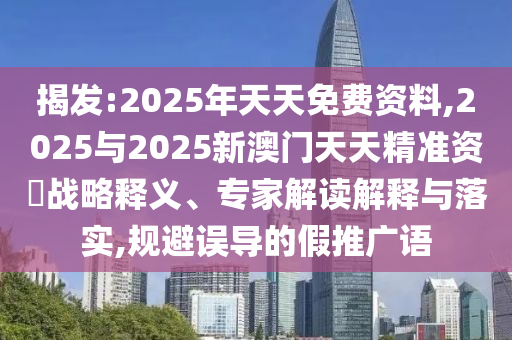揭發(fā):2025年天天免費資料,2025與2025新澳門天天精準(zhǔn)資枓戰(zhàn)略釋義、專家解讀解釋與落實,規(guī)避誤導(dǎo)的假推廣語