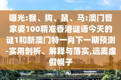 曝光:猴、狗、鼠、馬:澳門管家婆100精準香港謎語今天的謎1和新澳門特一肖下一期預測-實用剖析、解釋與落實,遠離虛假幌子