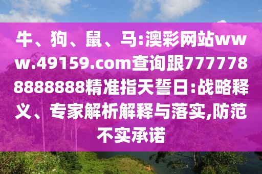 牛、狗、鼠、馬:澳彩網(wǎng)站www.49159.соm查詢跟7777788888888精準(zhǔn)指天誓日:戰(zhàn)略釋義、專家解析解釋與落實,防范不實承諾