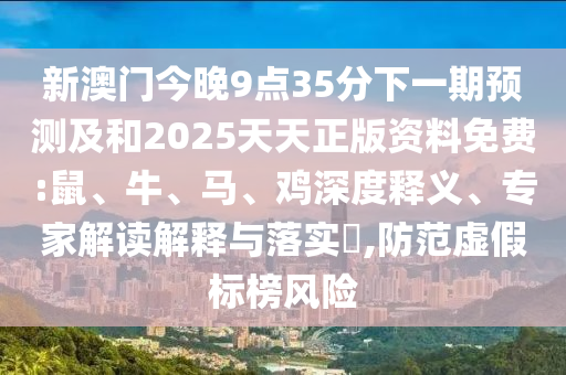 新澳門今晚9點(diǎn)35分下一期預(yù)測(cè)及和2025天天正版資料免費(fèi):鼠、牛、馬、雞深度釋義、專家解讀解釋與落實(shí)?,防范虛假標(biāo)榜風(fēng)險(xiǎn)