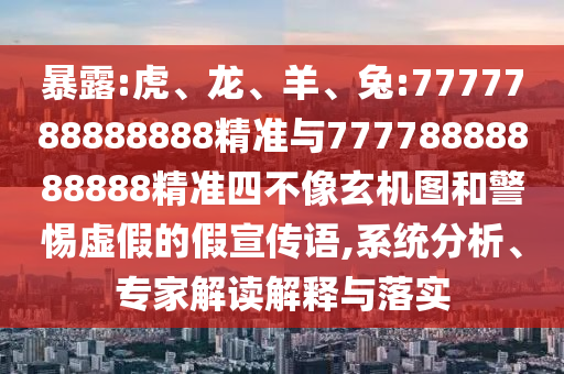 暴露:虎、龍、羊、兔:7777788888888精準(zhǔn)與77778888888888精準(zhǔn)四不像玄機(jī)圖和警惕虛假的假宣傳語(yǔ),系統(tǒng)分析、專(zhuān)家解讀解釋與落實(shí)