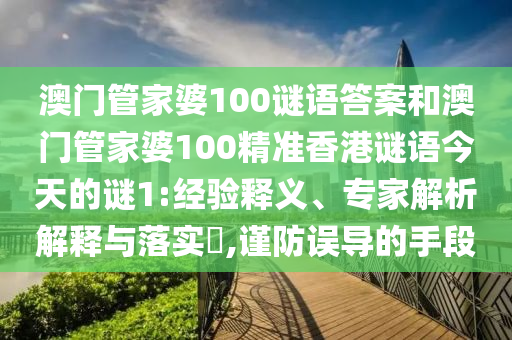 澳門管家婆100謎語答案和澳門管家婆100精準香港謎語今天的謎1:經(jīng)驗釋義、專家解析解釋與落實?,謹防誤導(dǎo)的手段