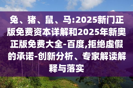 兔、豬、鼠、馬:2025新門(mén)正版免費(fèi)資本詳解和2025年新奧正版免費(fèi)大全-百度,拒絕虛假的承諾-創(chuàng)新分析、專家解讀解釋與落實(shí)