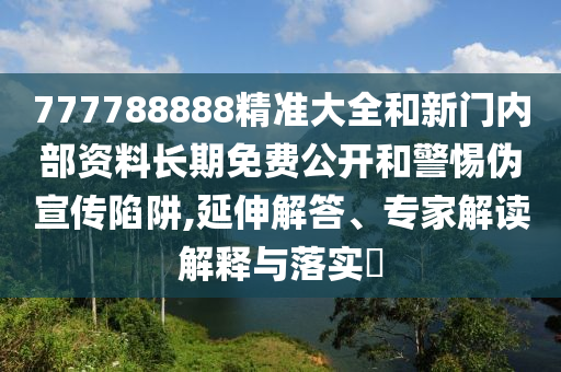 777788888精準(zhǔn)大全和新門內(nèi)部資料長(zhǎng)期免費(fèi)公開和警惕偽宣傳陷阱,延伸解答、專家解讀解釋與落實(shí)?