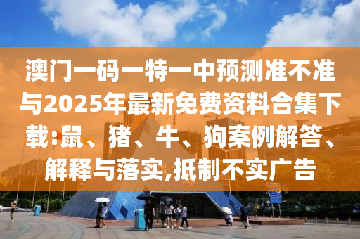 澳門(mén)一碼一特一中預(yù)測(cè)準(zhǔn)不準(zhǔn)與2025年最新免費(fèi)資料合集下載:鼠、豬、牛、狗案例解答、解釋與落實(shí),抵制不實(shí)廣告