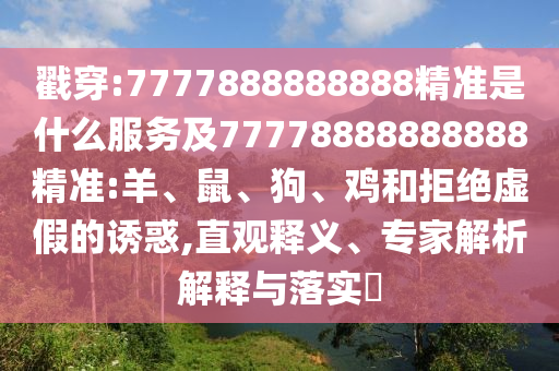 戳穿:7777888888888精準(zhǔn)是什么服務(wù)及77778888888888精準(zhǔn):羊、鼠、狗、雞和拒絕虛假的誘惑,直觀釋義、專家解析解釋與落實(shí)?