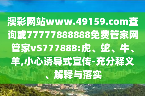 澳彩網(wǎng)站www.49159.соm查詢或77777888888免費(fèi)管家網(wǎng)管家vS777888:虎、蛇、牛、羊,小心誘導(dǎo)式宣傳-充分釋義、解釋與落實(shí)