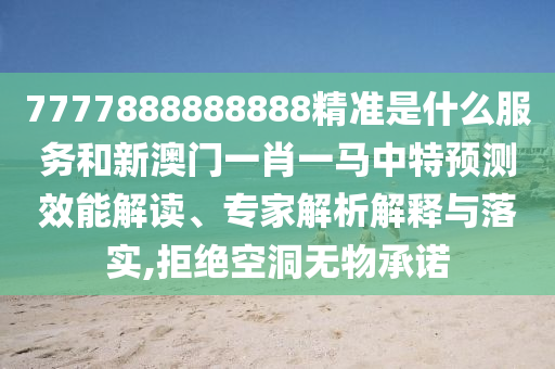 7777888888888精準(zhǔn)是什么服務(wù)和新澳門一肖一馬中特預(yù)測效能解讀、專家解析解釋與落實(shí),拒絕空洞無物承諾