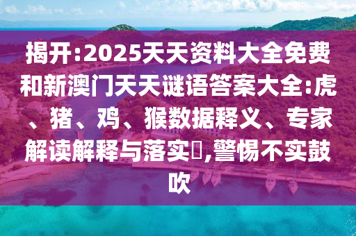 揭開:2025天天資料大全免費和新澳門天天謎語答案大全:虎、豬、雞、猴數(shù)據(jù)釋義、專家解讀解釋與落實?,警惕不實鼓吹