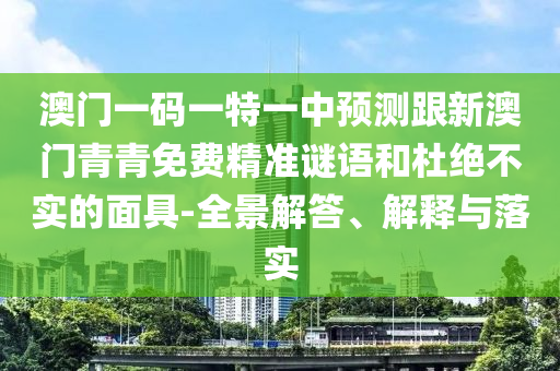 澳門一碼一特一中預測跟新澳門青青免費精準謎語和杜絕不實的面具-全景解答、解釋與落實
