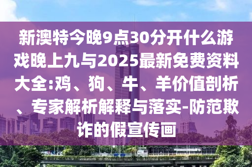 新澳特今晚9點30分開什么游戲晚上九與2025最新免費資料大全:雞、狗、牛、羊價值剖析、專家解析解釋與落實-防范欺詐的假宣傳畫