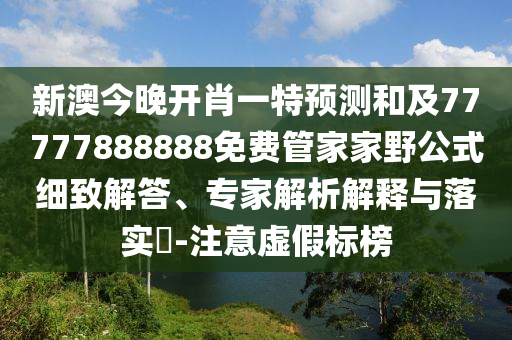 新澳今晚開肖一特預(yù)測(cè)和及77777888888免費(fèi)管家家野公式細(xì)致解答、專家解析解釋與落實(shí)?-注意虛假標(biāo)榜