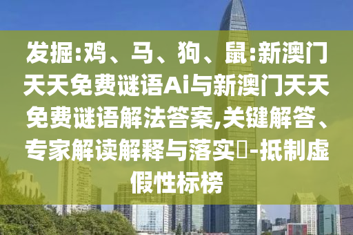 發(fā)掘:雞、馬、狗、鼠:新澳門天天免費謎語Ai與新澳門天天免費謎語解法答案,關(guān)鍵解答、專家解讀解釋與落實?-抵制虛假性標榜
