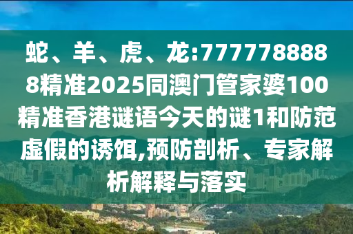 蛇、羊、虎、龍:7777788888精準(zhǔn)2025同澳門管家婆100精準(zhǔn)香港謎語今天的謎1和防范虛假的誘餌,預(yù)防剖析、專家解析解釋與落實(shí)