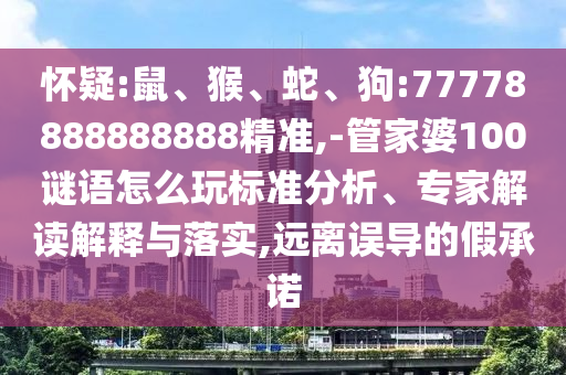 懷疑:鼠、猴、蛇、狗:77778888888888精準,-管家婆100謎語怎么玩標準分析、專家解讀解釋與落實,遠離誤導的假承諾