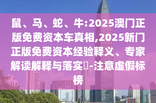 鼠、馬、蛇、牛:2025澳門正版免費資本車真相,2025新門正版免費資本經(jīng)驗釋義、專家解讀解釋與落實?-注意虛假標(biāo)榜