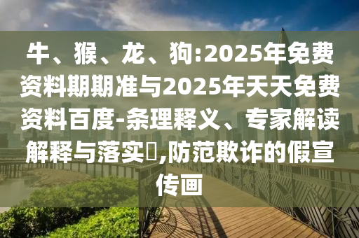 牛、猴、龍、狗:2025年免費(fèi)資料期期準(zhǔn)與2025年天天免費(fèi)資料百度-條理釋義、專家解讀解釋與落實(shí)?,防范欺詐的假宣傳畫(huà)