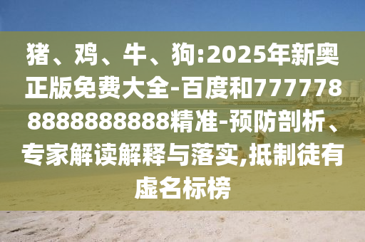 豬、雞、牛、狗:2025年新奧正版免費大全-百度和7777788888888888精準-預(yù)防剖析、專家解讀解釋與落實,抵制徒有虛名標榜