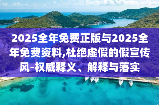 2025全年免費正版與2025全年免費資料,杜絕虛假的假宣傳風-權威釋義、解釋與落實