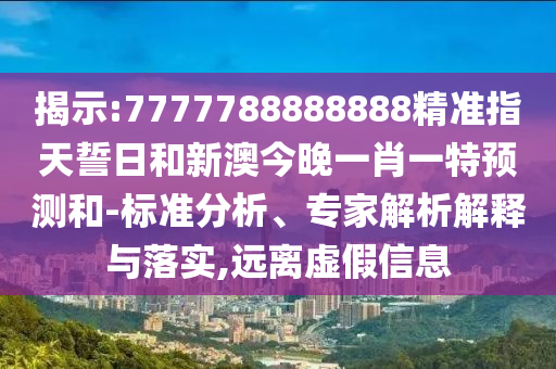揭示:7777788888888精準(zhǔn)指天誓日和新澳今晚一肖一特預(yù)測(cè)和-標(biāo)準(zhǔn)分析、專家解析解釋與落實(shí),遠(yuǎn)離虛假信息
