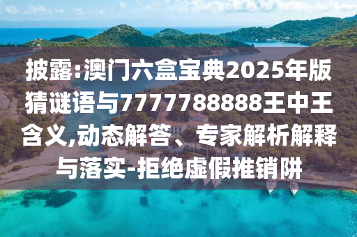 披露:澳門六盒寶典2025年版猜謎語(yǔ)與7777788888王中王含義,動(dòng)態(tài)解答、專家解析解釋與落實(shí)-拒絕虛假推銷阱