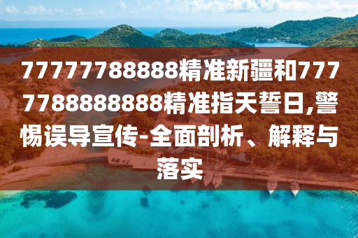 77777788888精準(zhǔn)新疆和7777788888888精準(zhǔn)指天誓日,警惕誤導(dǎo)宣傳-全面剖析、解釋與落實(shí)
