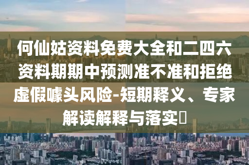 何仙姑資料免費(fèi)大全和二四六資料期期中預(yù)測(cè)準(zhǔn)不準(zhǔn)和拒絕虛假噱頭風(fēng)險(xiǎn)-短期釋義、專家解讀解釋與落實(shí)?