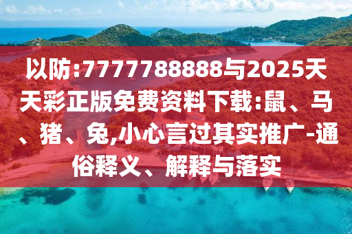 以防:7777788888與2025天天彩正版免費(fèi)資料下載:鼠、馬、豬、兔,小心言過(guò)其實(shí)推廣-通俗釋義、解釋與落實(shí)